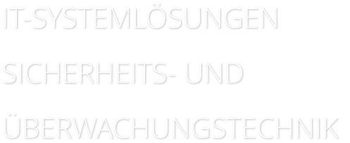 IT-SYSTEMLÖSUNGEN SICHERHEITS- UND ÜBERWACHUNGSTECHNIK